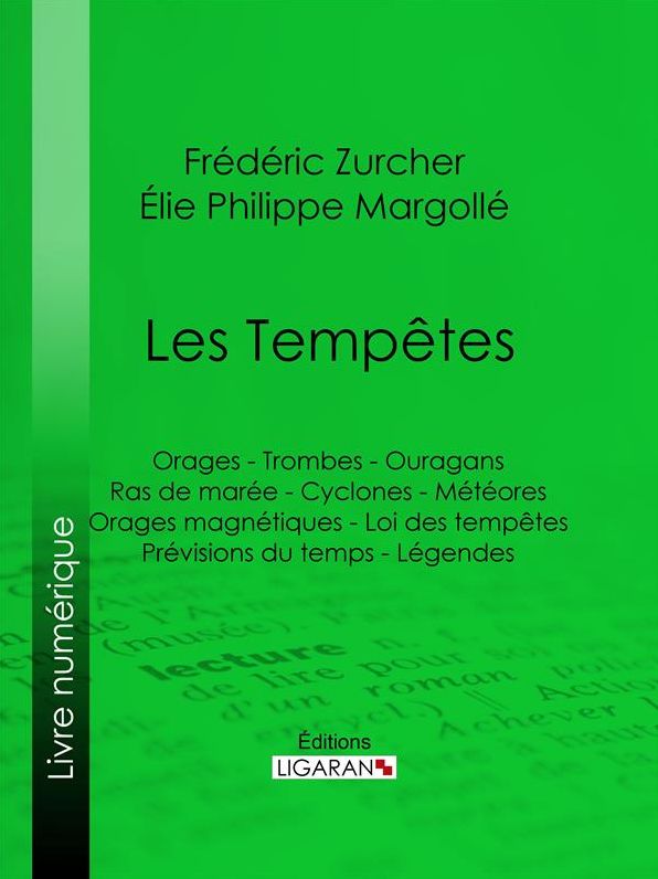 Les Tempêtes: Orages - Trombes - Ouragans - Ras de marée - Cyclones - Météores - Orages magnétiques - Loi des tempêtes - Prévisions du temps - Légendes