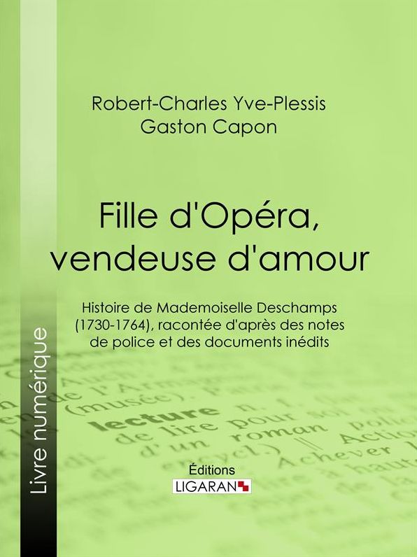 Fille d'Opéra, vendeuse d'amour: Histoire de Mademoiselle Deschamps (1730-1764), racontée d'après des notes de police et des documents inédits