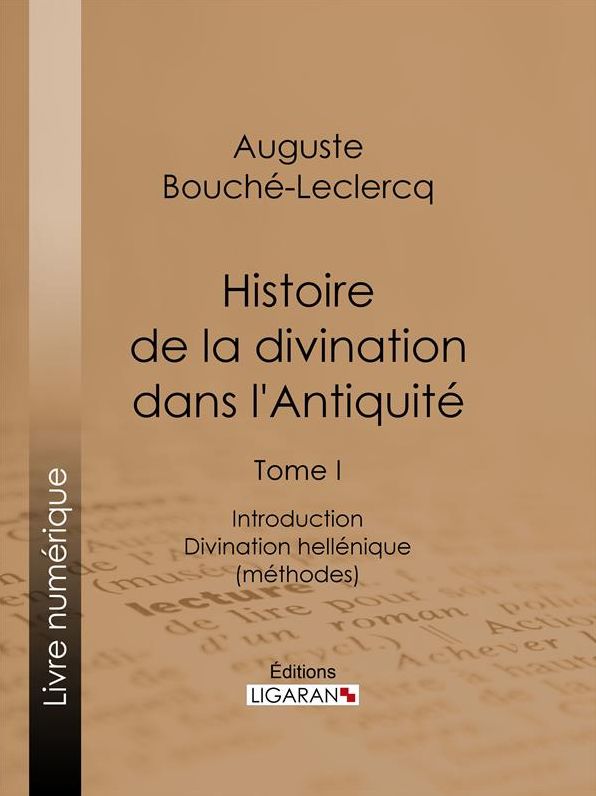 Histoire de la divination dans l'Antiquité: Tome I - Introduction - Divination hellénique (méthodes)