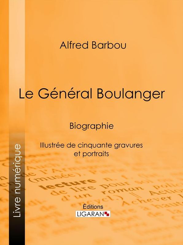 Le Général Boulanger: Biographie - Illustrée de cinquante gravures et portraits