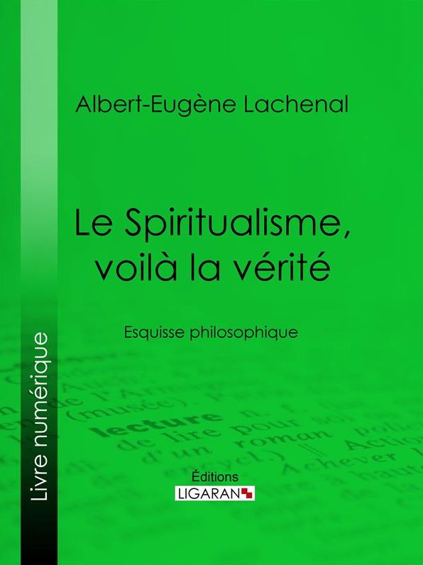 Le Spiritualisme, voilà la vérité: Esquisse philosophique