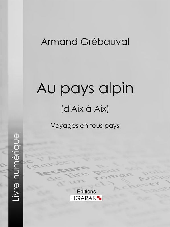 Au pays alpin (d'Aix à Aix): Voyages en tous pays