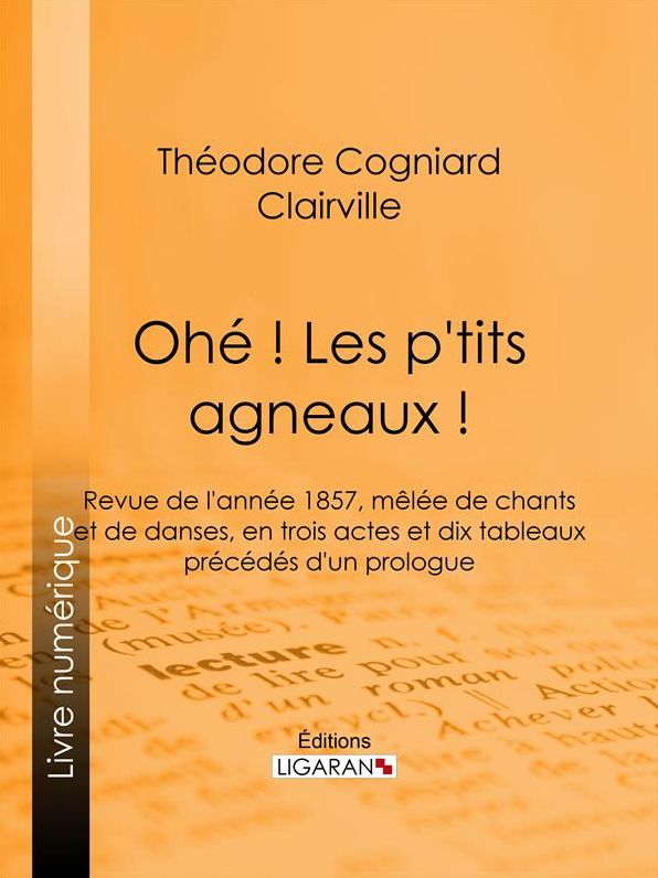 Ohé ! Les p'tits agneaux !: Revue de l'année 1857, mêlée de chants et de danses, en trois actes et dix tableaux précédés d'un prologue