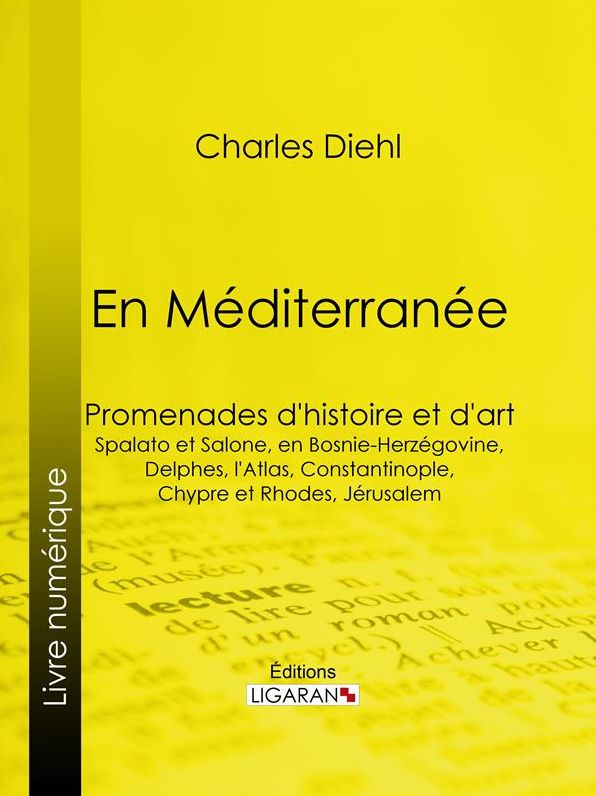 En Méditerranée: Promenades d'histoire et d'art : Spalato et Salone, en Bosnie-Herzégovine, Delphes, l'Atlas, Constantinople, Chypre et Rhodes, Jérusalem