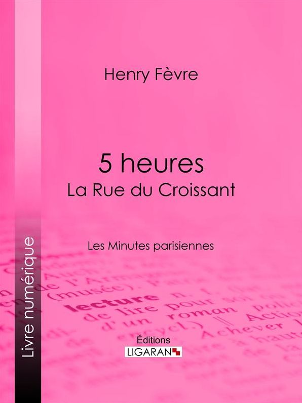 5 heures : La Rue du Croissant: Les Minutes parisiennes
