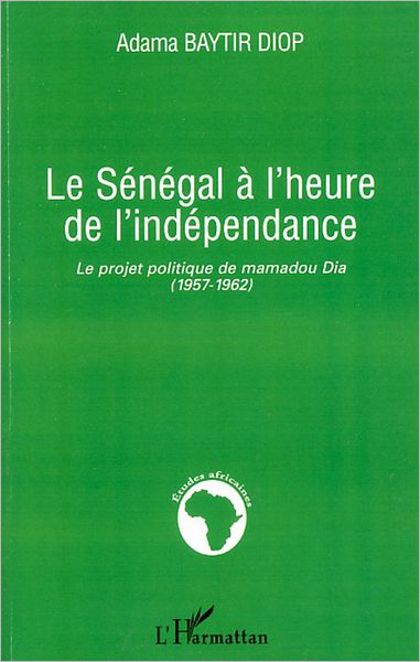 Le Sénégal à l'heure de l'indépendance: Le projet politique de Mamadou Dia - (1957-1962)