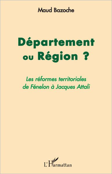 Département ou Région ?: Les réformes territoriales de Fénelon à Jacques Attali