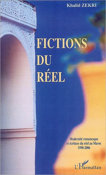 Fictions du réel: Modernité romanesque et écriture du réel au Maroc - 1990-2006