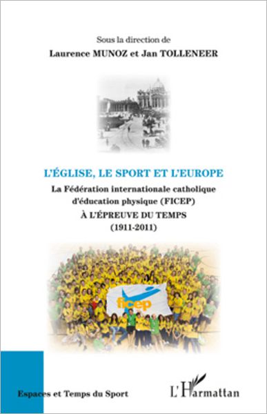 L'Eglise, le sport et l'Europe: La Fédération internationale catholique d'éducation physique (FICEP) - A l'épreuve du temps (1911-2011)
