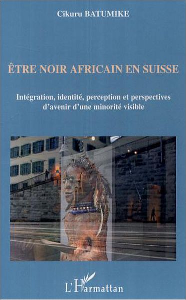 Etre noir africain en Suisse: Intégration, identité, perception et perspectives d'avenir d'une minorité visible