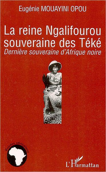 La reine Ngalifourou souveraine des Téké: Dernière souveraine d'Afrique noire