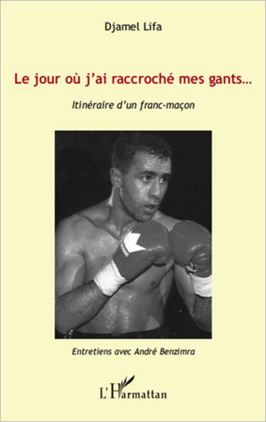 Le jour où j'ai raccroché mes gants...: Itinéraire d'un franc-maçon