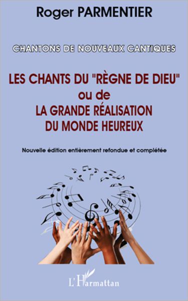 Chantons de nouveaux cantiques: Les chants du "règne de Dieu" ou de la grande réalisation du monde heureux - (Nouvelle édition entièrement refondue et complétée)