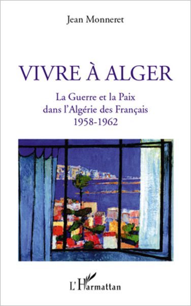 Vivre à Alger: La Guerre et la Paix dans l'Algérie des Français 1958-1962