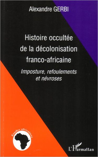 Histoire occultée de la décolonisation franco-africaine: Imposture, refoulements et névroses