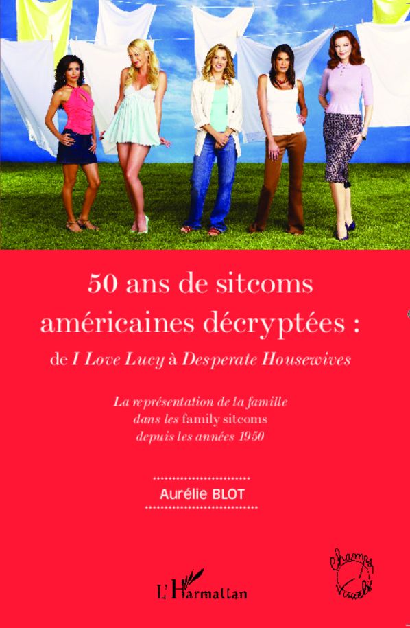 50 ans de sitcoms américaines décryptées :: de I Love Lucy à Desperate Housewives - La représentation de la famille dans les family sitcoms depuis les années 1950