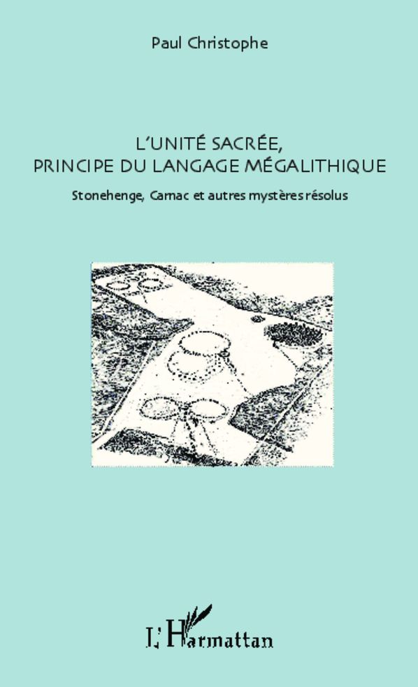 L'unité sacrée, principe du langage mégalithique: Stonehenge, Carnac et autres mystères résolus