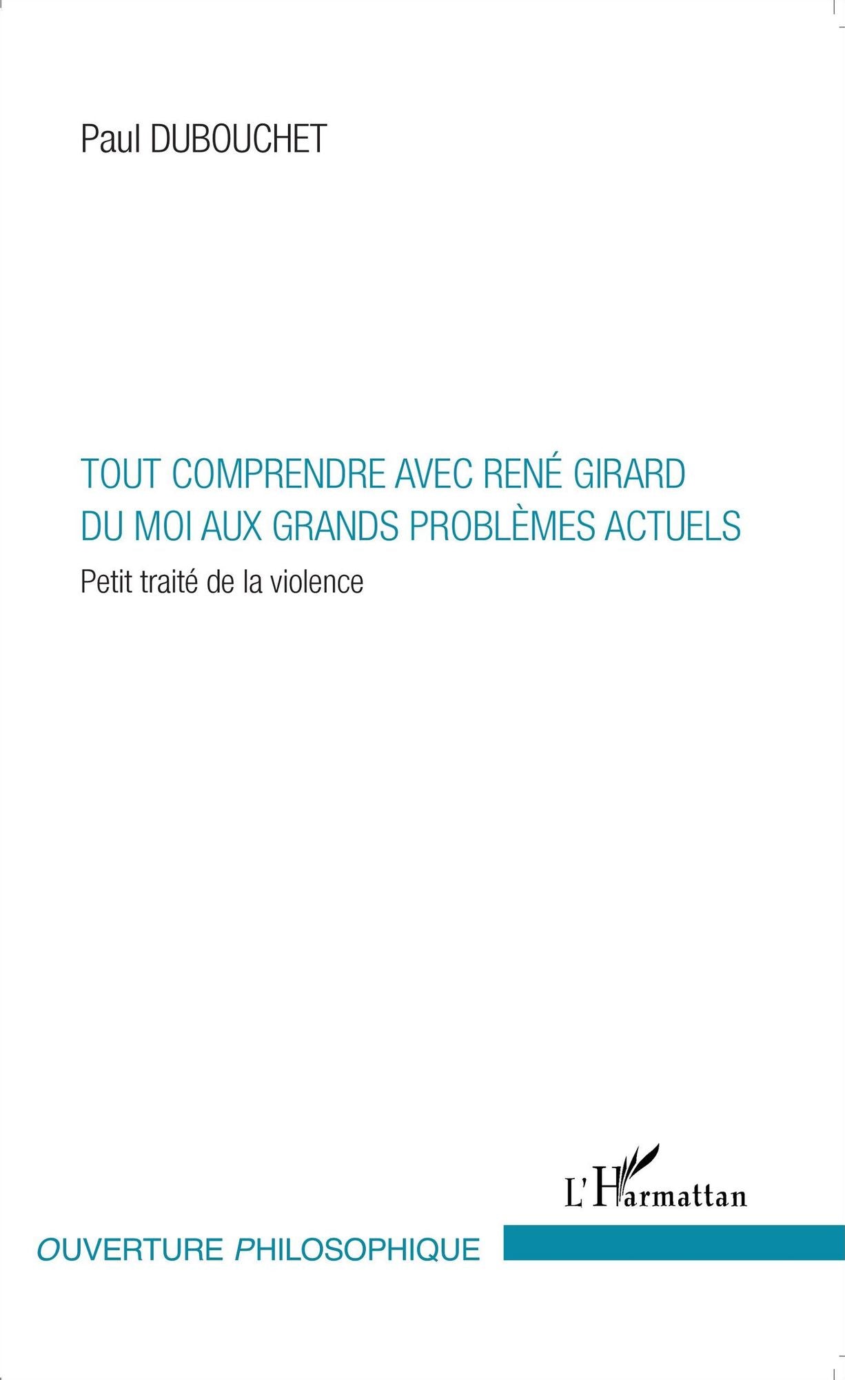 Tout comprendre avec René Girard: Du moi aux grands problèmes actuels - Petit traité de la violence