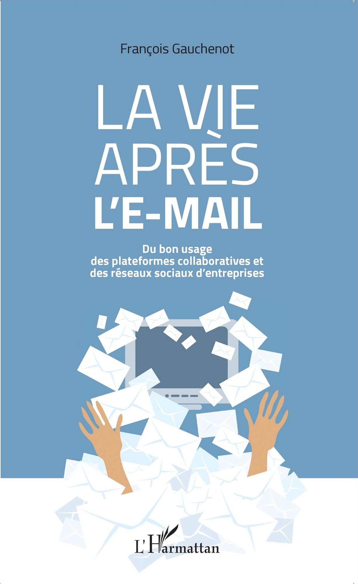 La vie après l'e-mail: Du bon usage des plateformes collaboratives et des réseaux sociaux d'entreprises