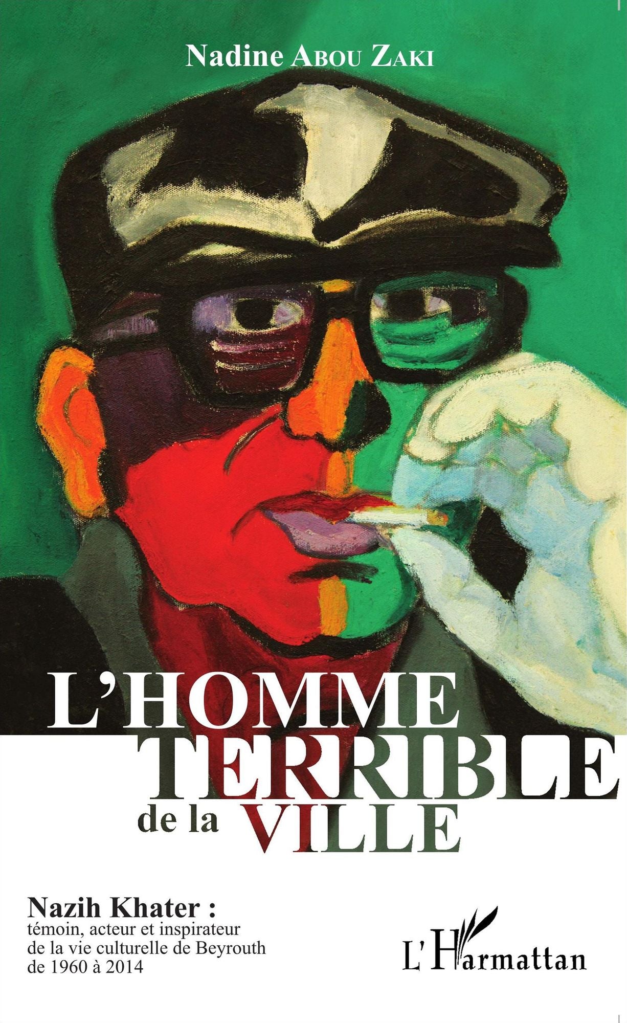 L'homme terrible de la ville: Nazih Khater : témoin, acteur et inspirateur de la vie culturelle de Beyrouth de 1960 à 2014