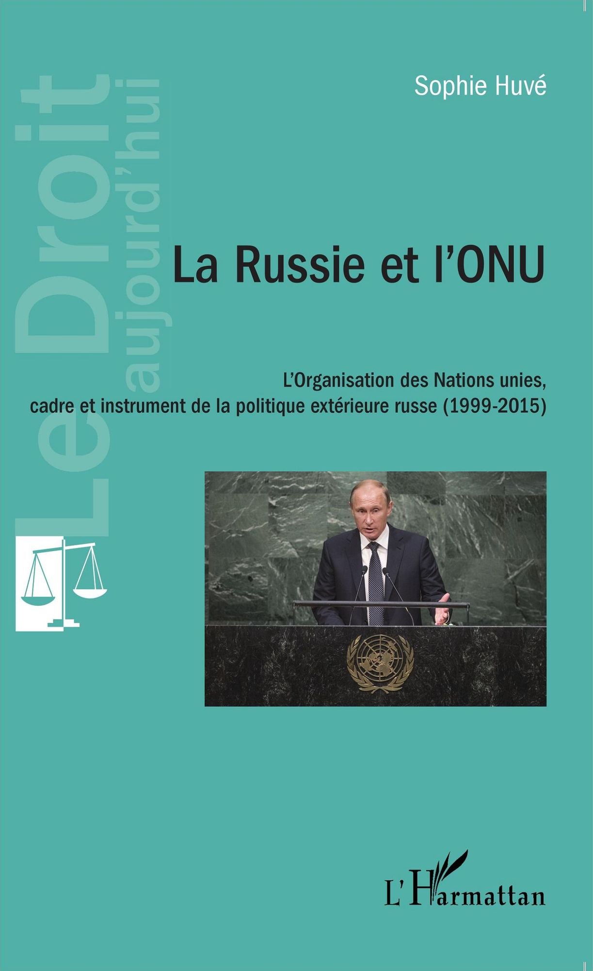 La Russie et l'ONU: L'Organisation des Nations unies, cadre et instrument de la politique extérieure russe (1999-2015)