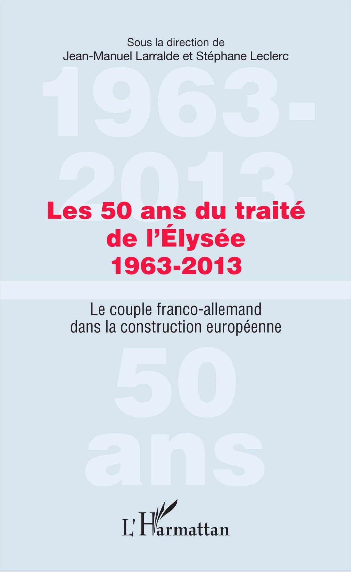 Les 50 ans du traité de l'Élysée 1963-2013: Le couple franco-allemand dans la construction européenne