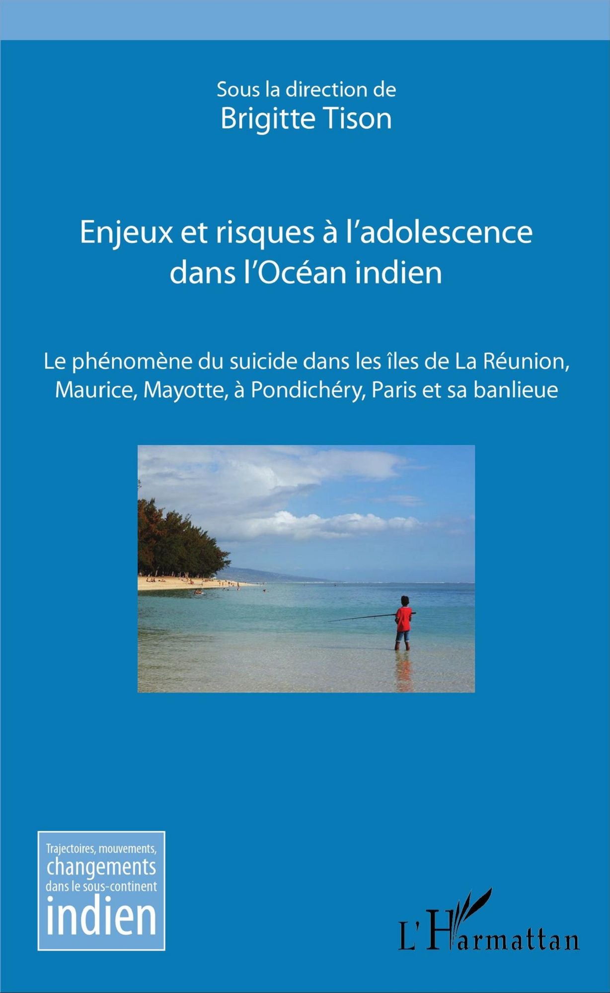 Enjeux et risques à l'adolescence dans l'Océan Indien: Le phénomène du suicide dans les îles de La Réunion, Maurice, Mayotte, à Pondichéry, Paris et sa banlieue