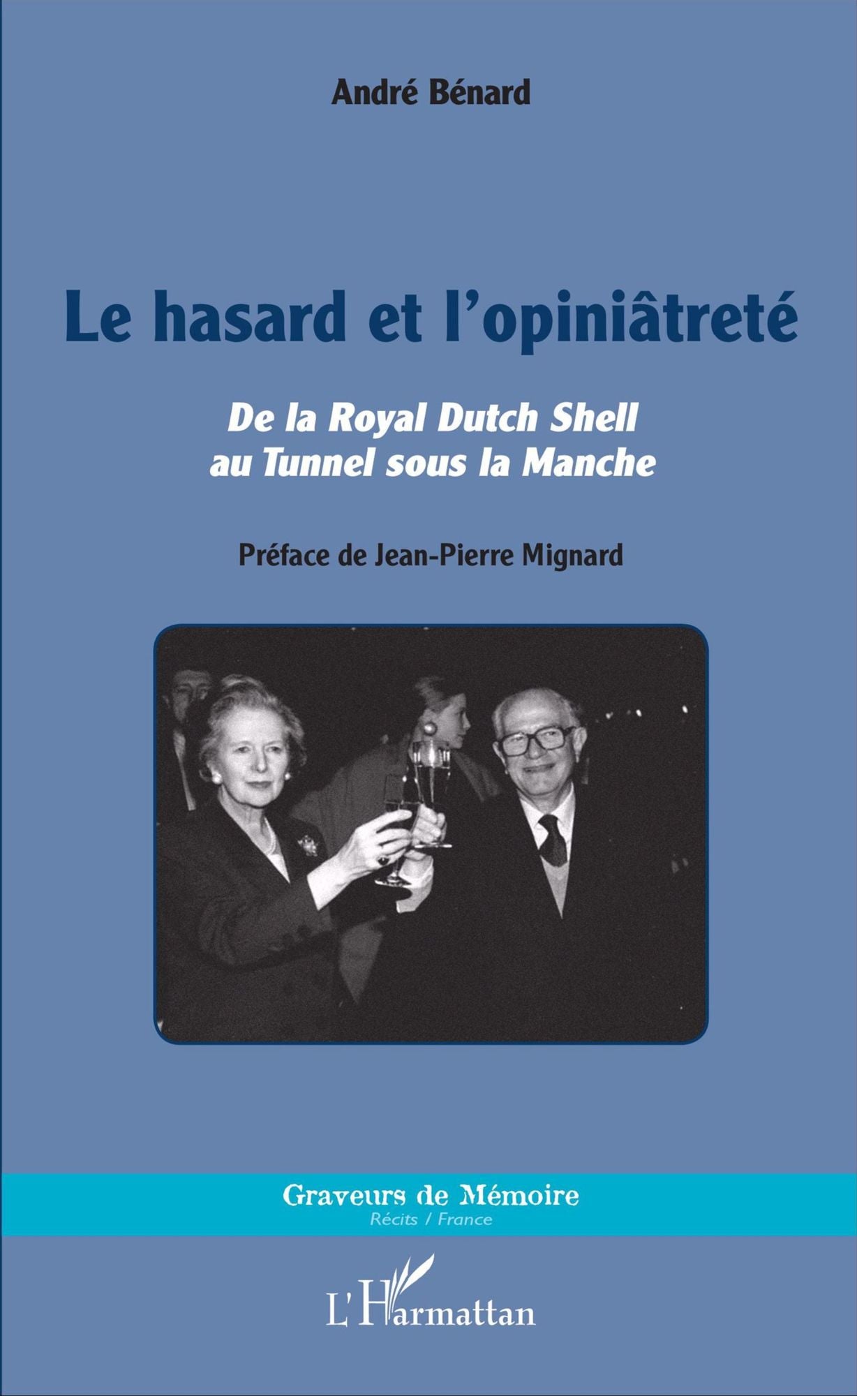 Le hasard et l'opiniâtreté: De la Royal Dutch Shell au Tunnel sous la Manche