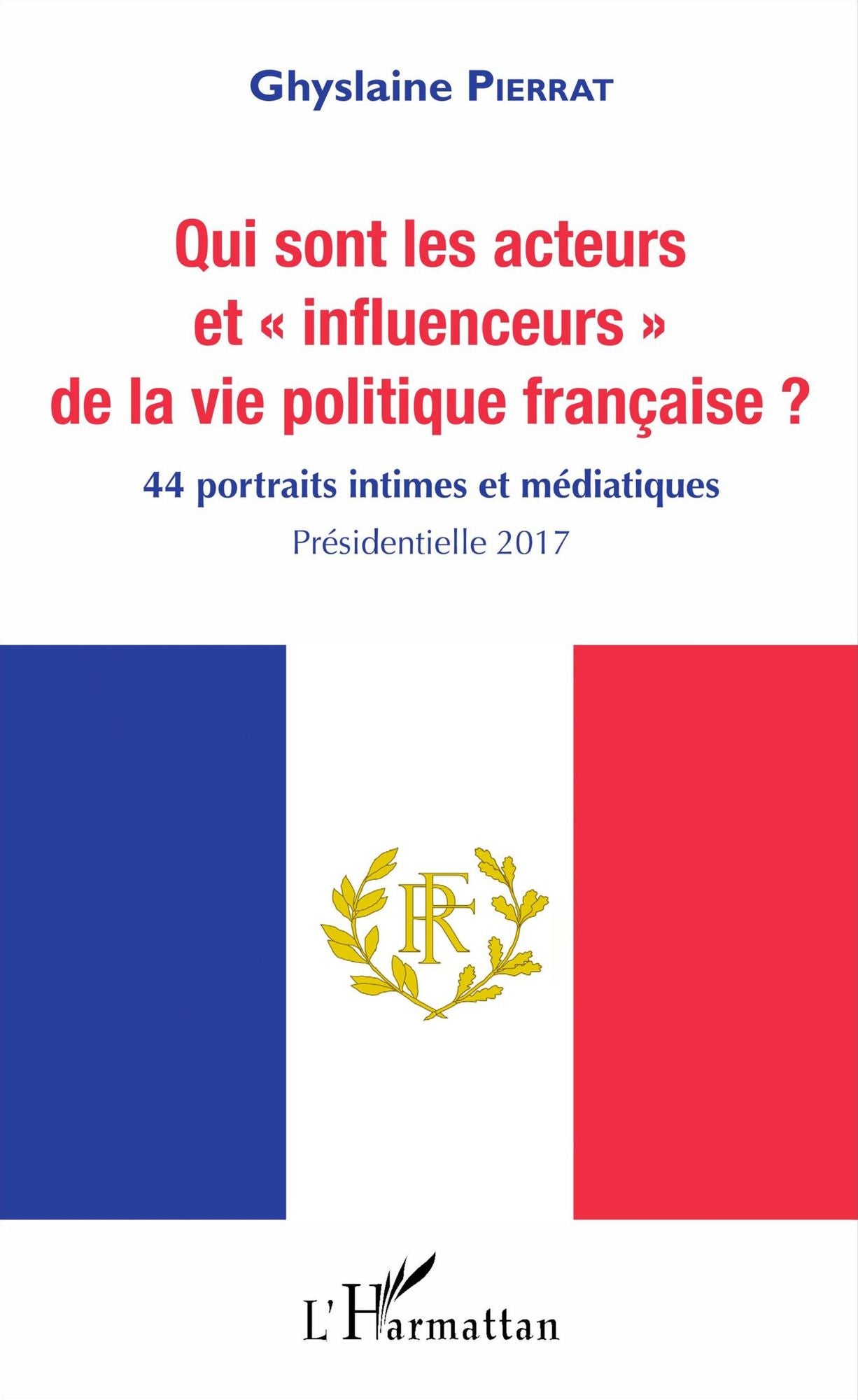 Qui sont les acteurs et "influenceurs" de la vie politique française ?: 44 portraits intimes et médiatiques - Présidentielle 2017