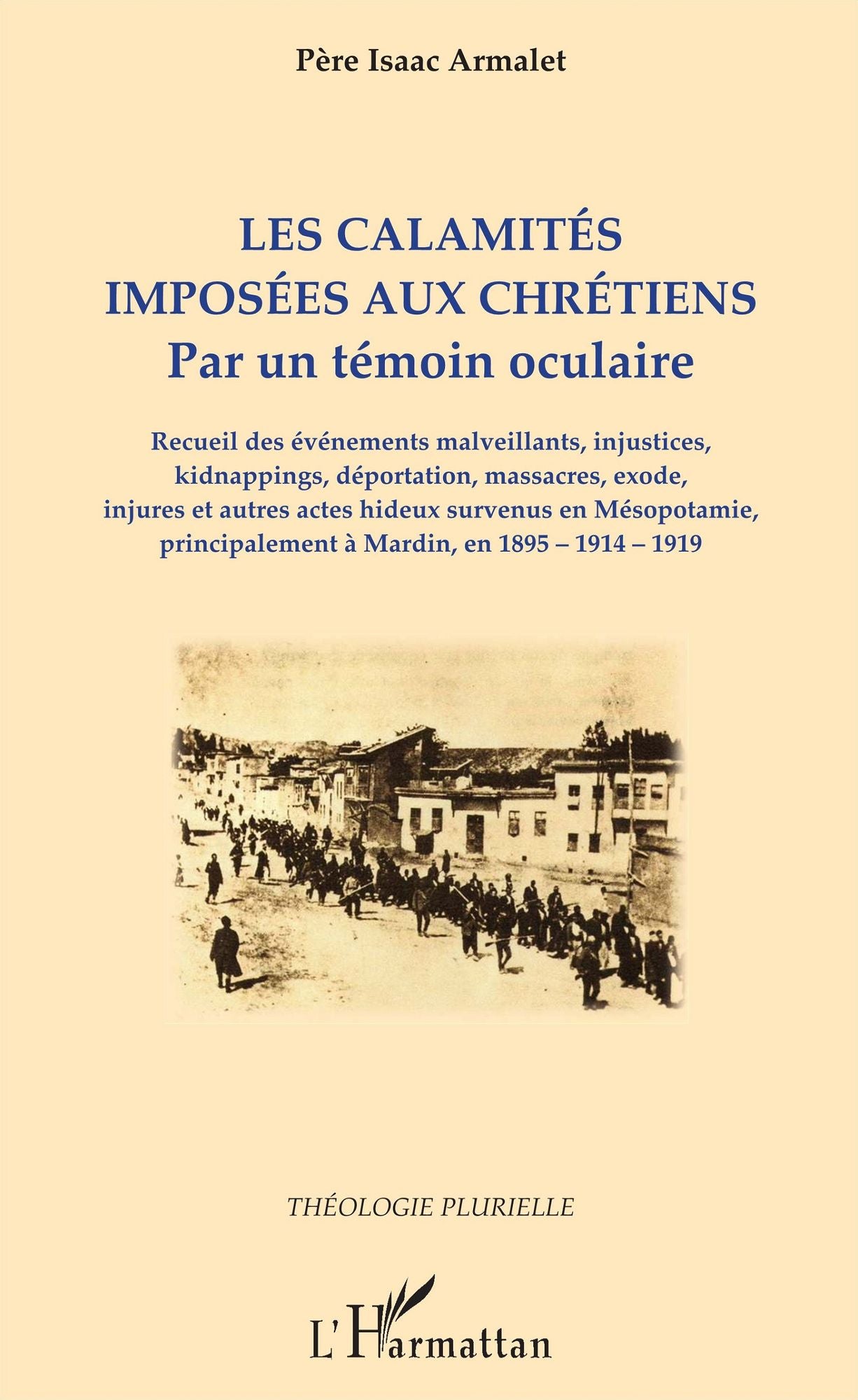 Les calamités imposées aux chrétiens: Par un témoin oculaire - Recueil des évènements malveillants, injustices, kidnappings, déportation, massacres, exode, injures et autres actes hideux survenus en Mésopotamie, principalement à Mardin, en 1895-1914-1919