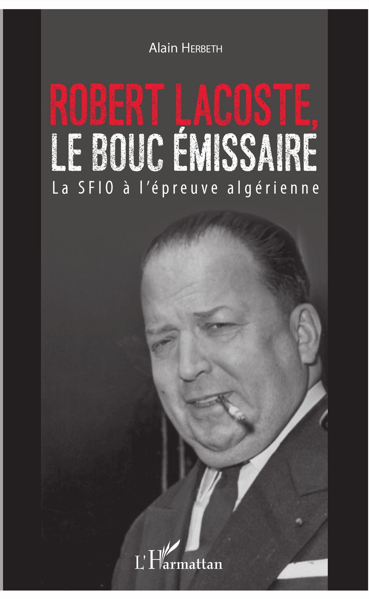 Robert Lacoste, le bouc émissaire: La SFIO à l'épreuve algérienne