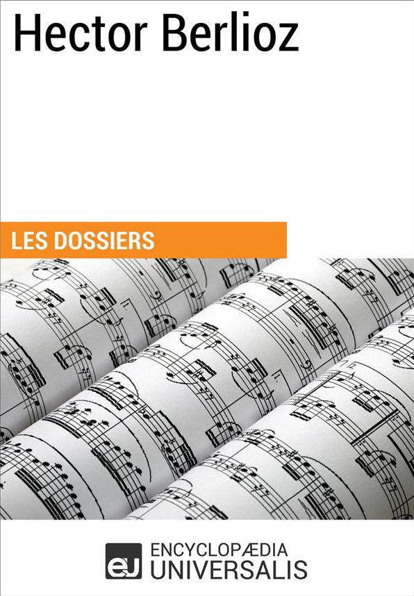 Hector Berlioz: (Les Dossiers d'Universalis)