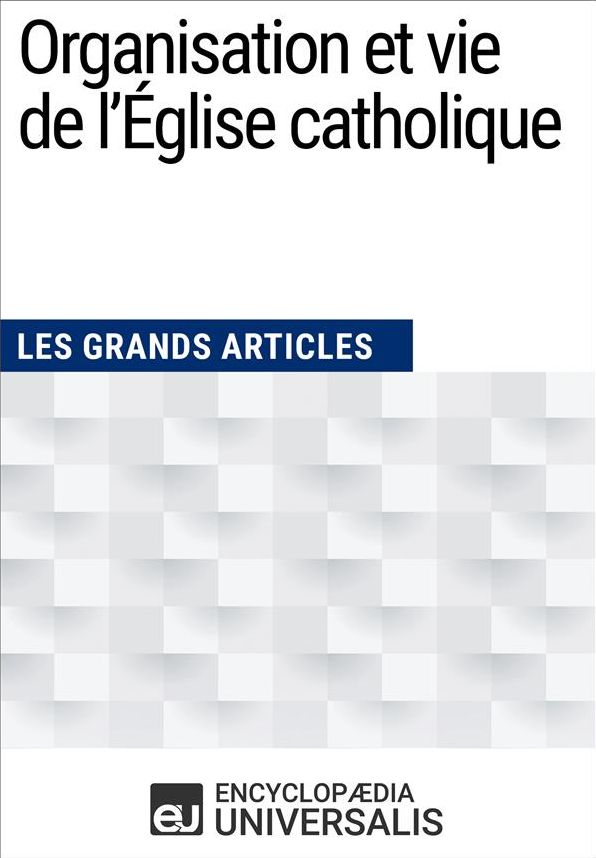 Organisation et vie de l'Église catholique: (Les Grands Articles d'Universalis)