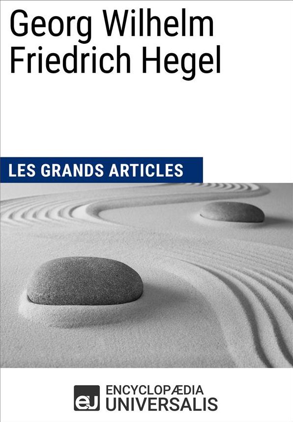 Georg Wilhelm Friedrich Hegel: (Les Grands Articles d'Universalis)