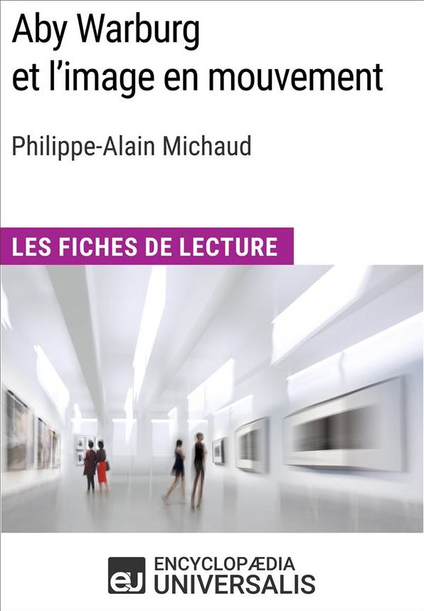 Aby Warburg et l'image en mouvement de Philippe-Alain Michaud: Les Fiches de Lecture d'Universalis