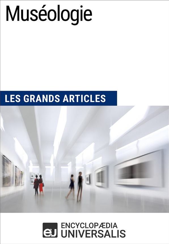 Muséologie (Les Grands Articles): (Les Grands Articles d'Universalis)
