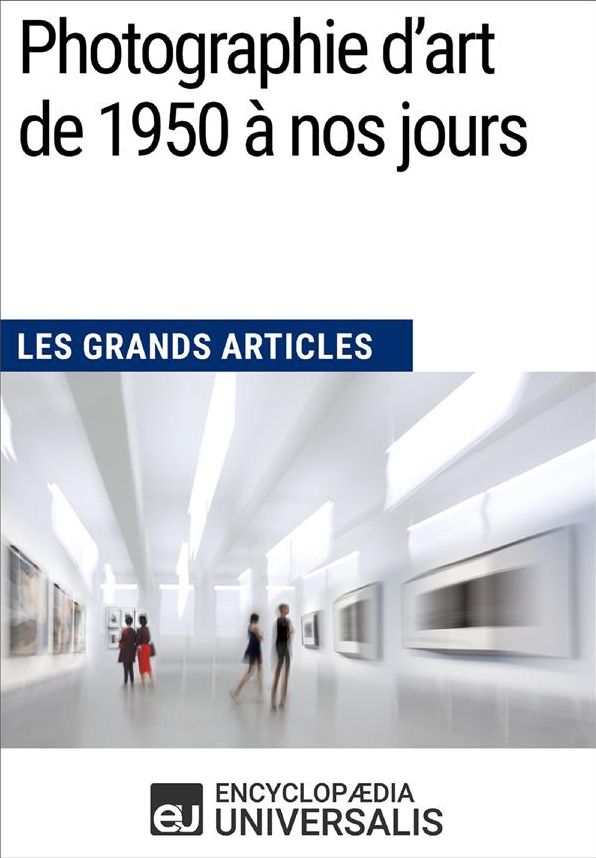 Photographie d'art de 1950 à nos jours (Les Grands Articles): (Les Grands Articles d'Universalis)