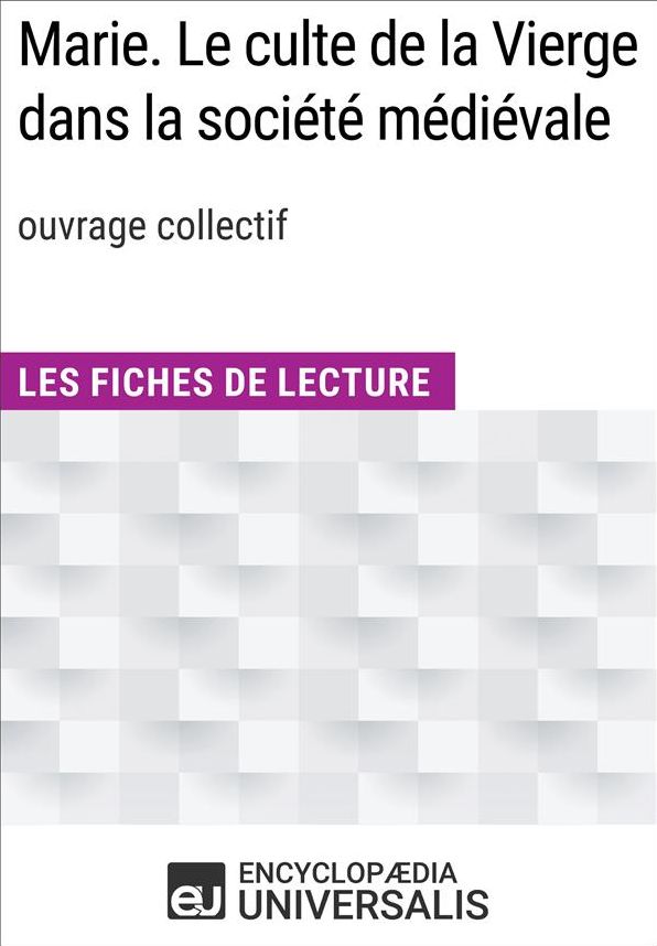 Marie. Le culte de la Vierge dans la société médiévale (ouvr. collectif): Les Fiches de Lecture d'Universalis