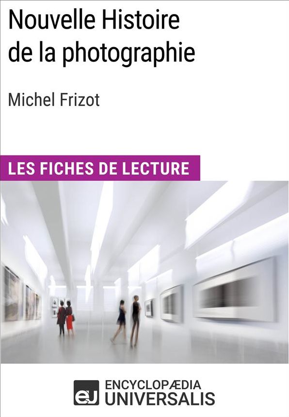 Nouvelle Histoire de la photographie de Michel Frizot: Les Fiches de Lecture d'Universalis