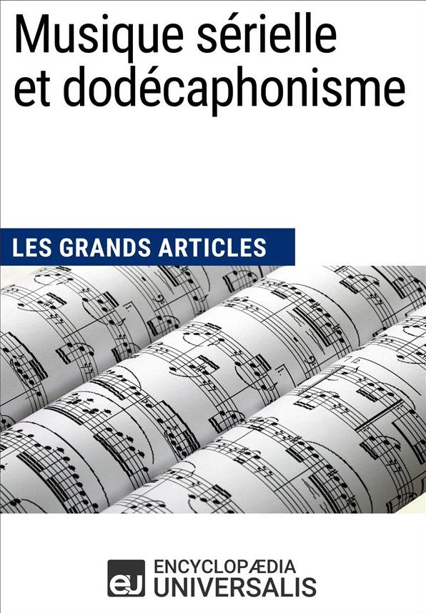 Musique sérielle et dodécaphonisme: Les Grands Articles d'Universalis
