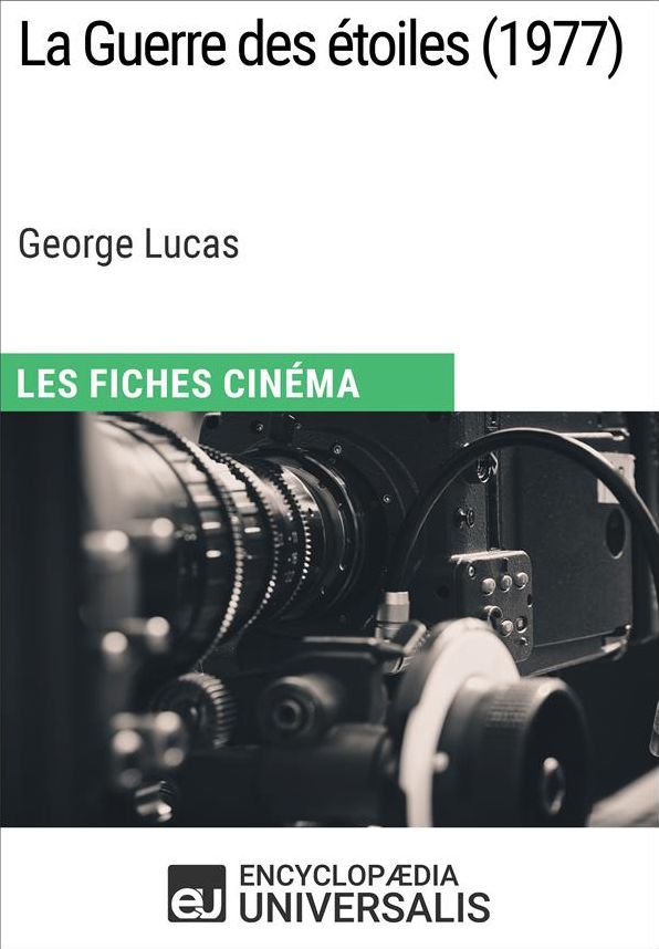 La Guerre des étoiles de George Lucas: Les Fiches Cinéma d'Universalis
