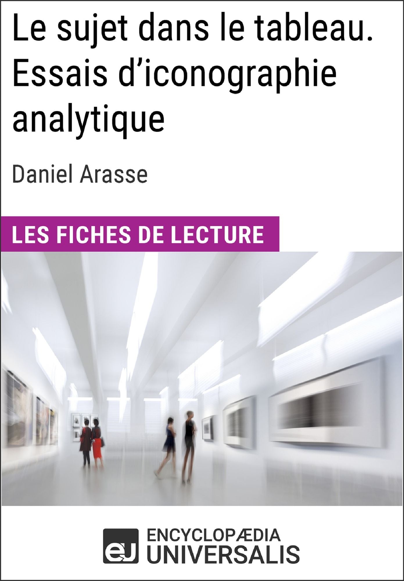 Le sujet dans le tableau. Essais d'iconographie analytique de Daniel Arasse (Les Fiches de Lecture d'Universalis): (Les Fiches de Lecture d'Universalis)