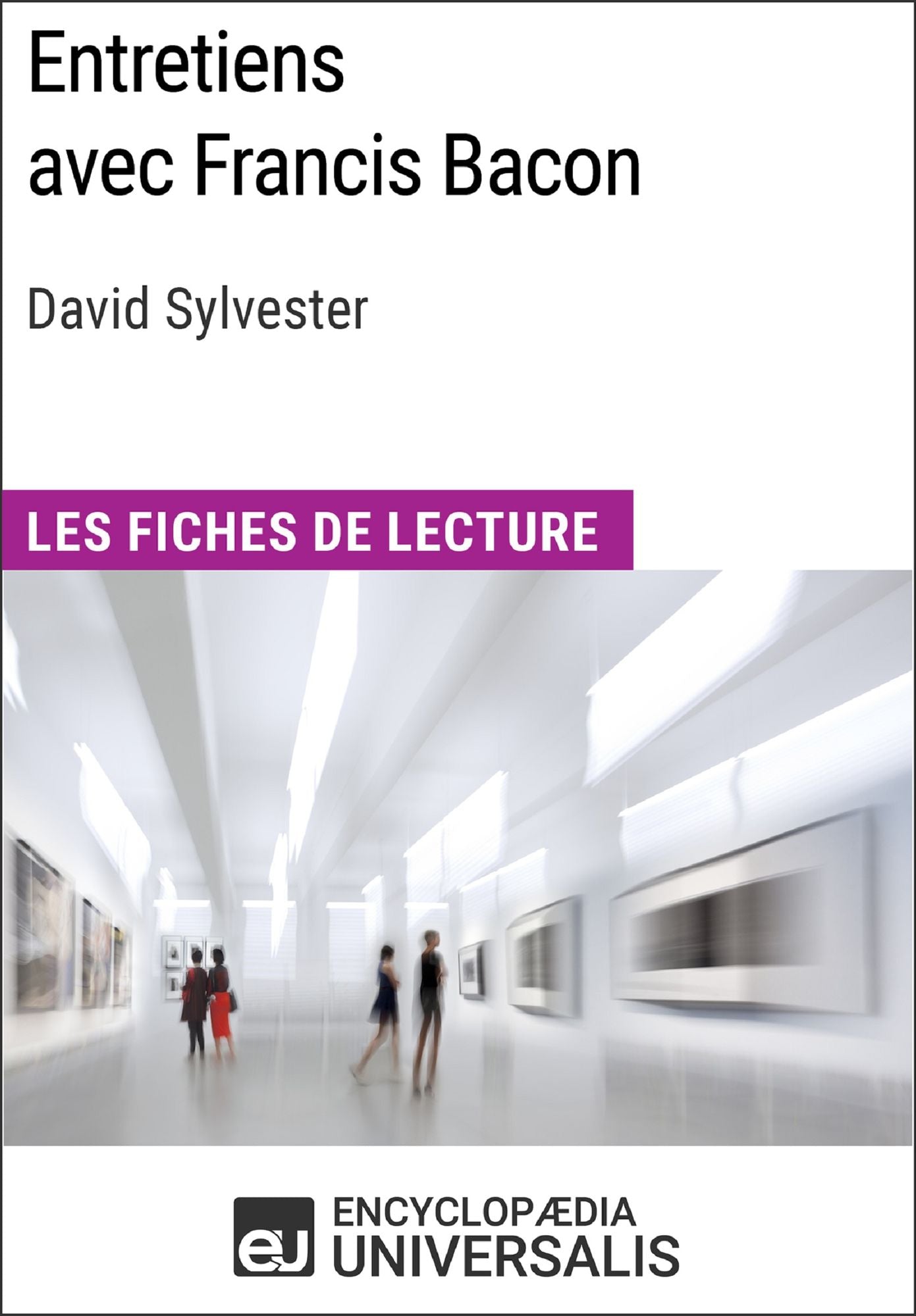 Entretiens avec Francis Bacon de David Sylvester (Les Fiches de Lecture d'Universalis): (Les Fiches de Lecture d'Universalis)