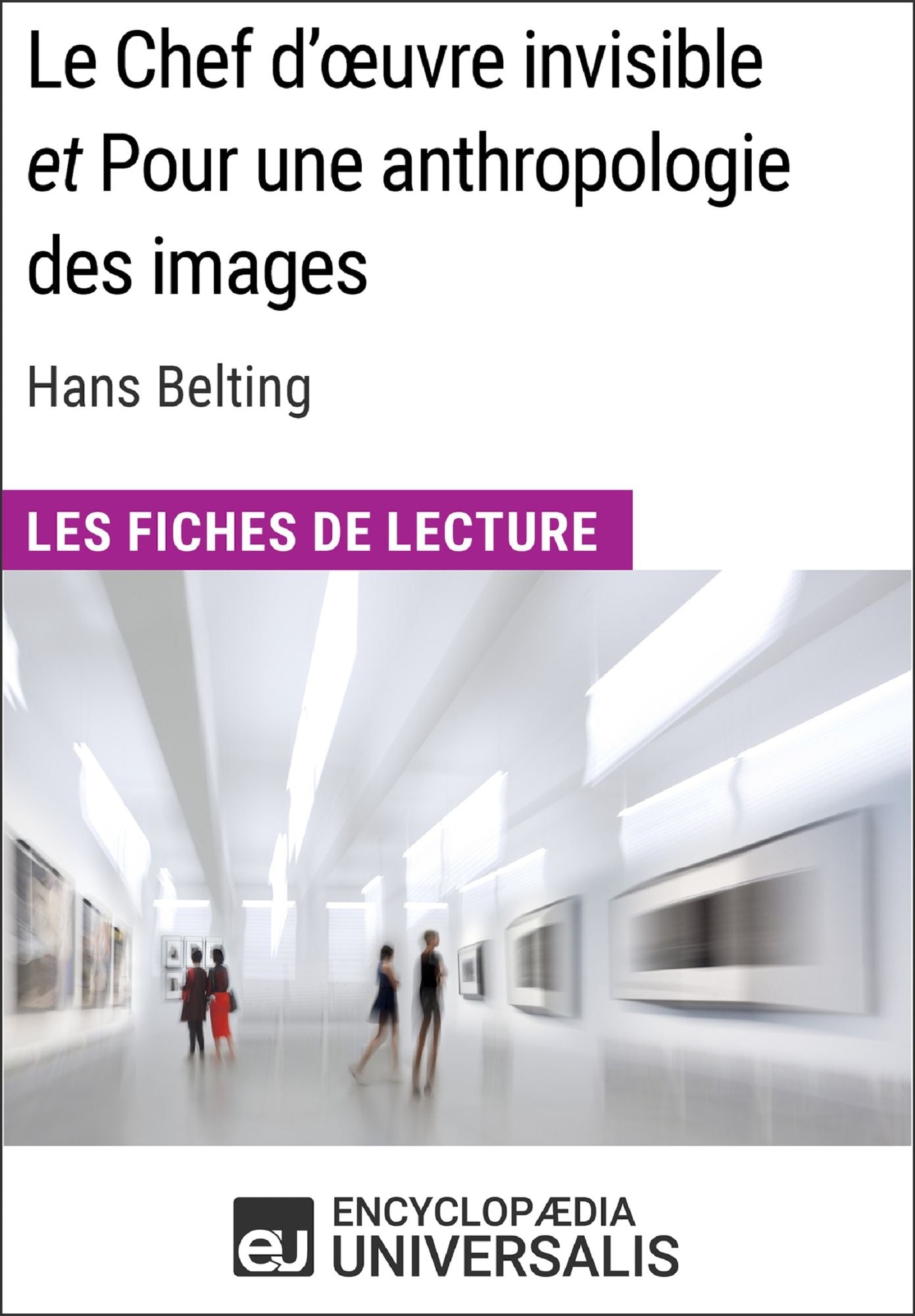 Le Chef d'ouvre invisible et Pour une anthropologie des images d'Hans Belting (Les Fiches de Lecture d'Universalis): (Les Fiches de Lecture d'Universalis)