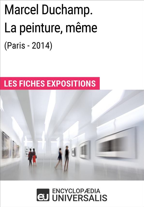 Marcel Duchamp. La peinture, même (Paris - 2014): Les Fiches Exposition d'Universalis
