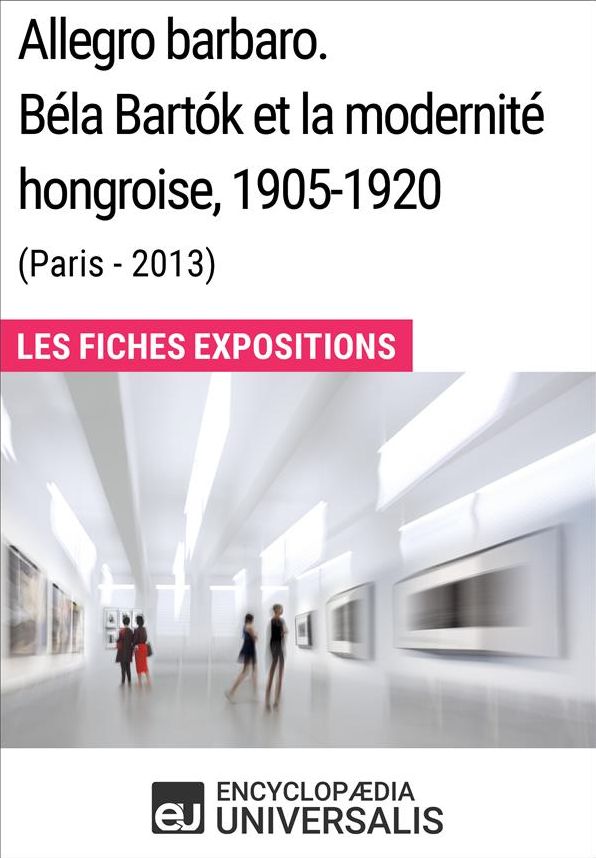 Allegro barbaro. Béla Bartók et la modernité hongroise, 1905-1920 (Paris - 2013): Les Fiches Exposition d'Universalis