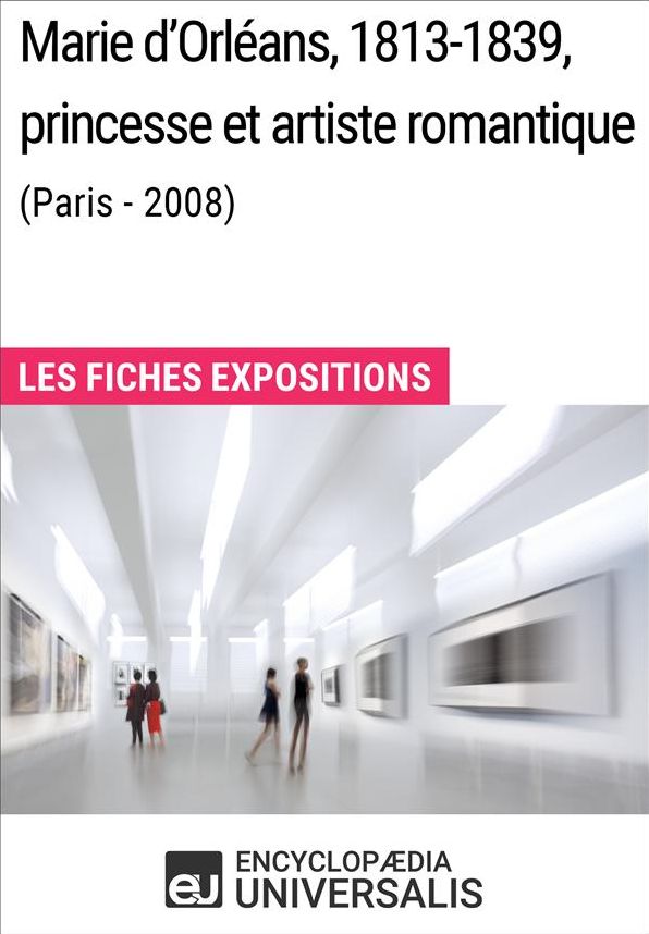 Marie d'Orléans, 1813-1839, princesse et artiste romantique (Paris - 2008): Les Fiches Exposition d'Universalis