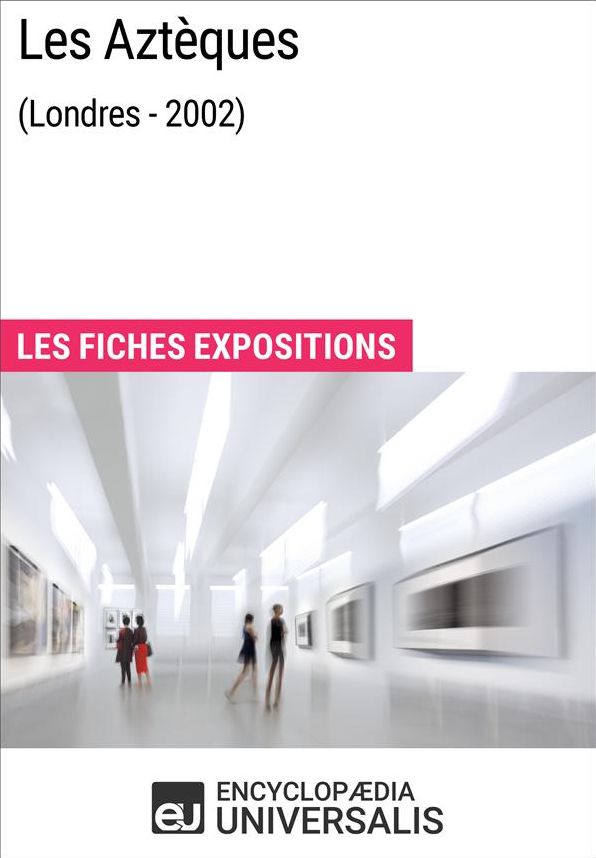 Les Aztèques (Londres - 2002): Les Fiches Exposition d'Universalis