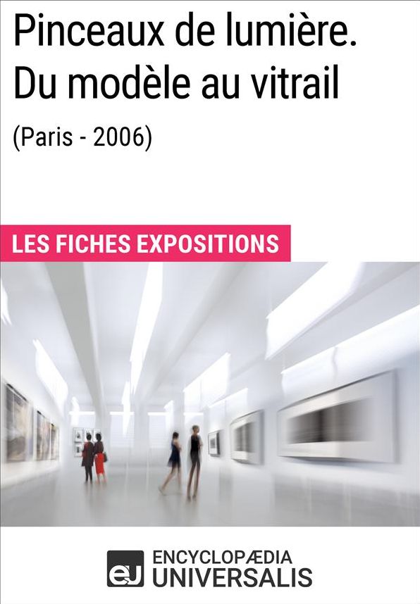 Pinceaux de lumière. Du modèle au vitrail (Paris - 2006): Les Fiches Exposition d'Universalis