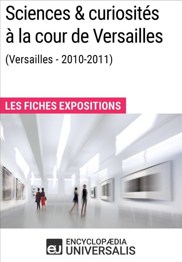 Sciences & curiosités à la cour de Versailles (2010-2011): Les Fiches Exposition d'Universalis